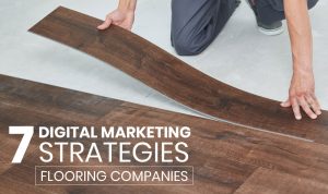 7 Digital Marketing Strategies for Flooring Companies