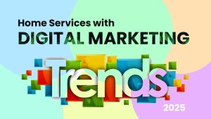 Transform Your Home Services with 2025 Digital Marketing Trends