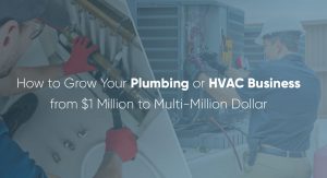 How to Grow Your Plumbing or HVAC Business from $1 Million to Multi-Million Dollar